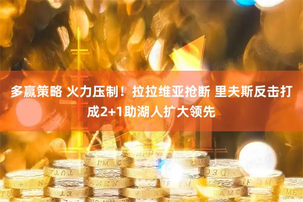 多赢策略 火力压制！拉拉维亚抢断 里夫斯反击打成2+1助湖人扩大领先