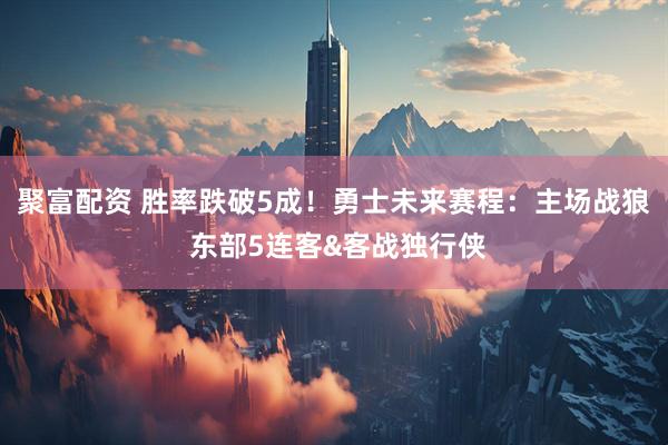 聚富配资 胜率跌破5成！勇士未来赛程：主场战狼 东部5连客&客战独行侠