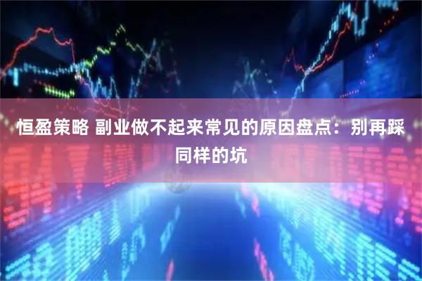 恒盈策略 副业做不起来常见的原因盘点：别再踩同样的坑