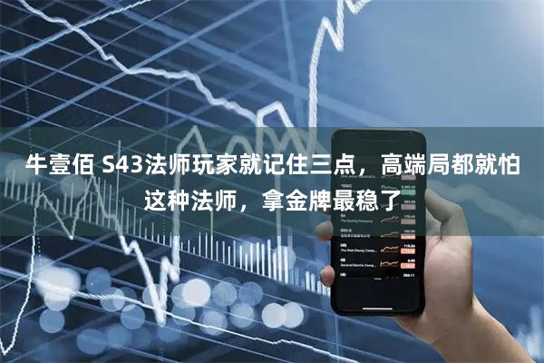牛壹佰 S43法师玩家就记住三点，高端局都就怕这种法师，拿金牌最稳了